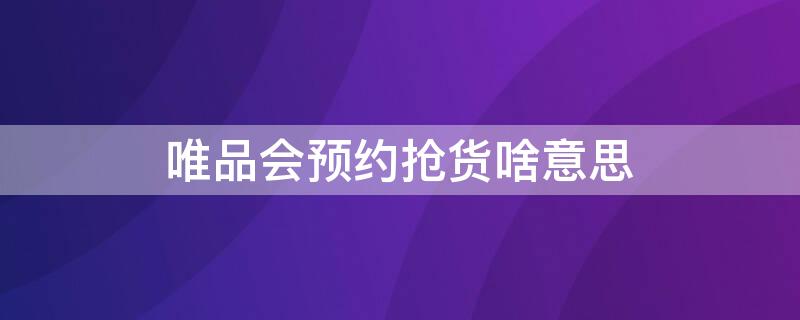 唯品会预约抢货啥意思（唯品会的抢货是啥意思）