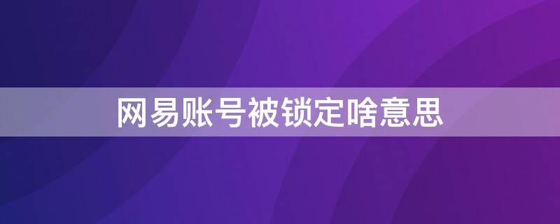 网易账号被锁定啥意思（网易账号被锁定是什么意思）