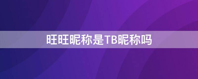 旺旺昵称是TB昵称吗 淘宝旺旺是昵称吗