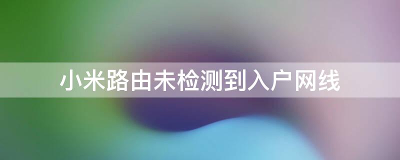 小米路由未检测到入户网线 红米路由器检测不到入户网线