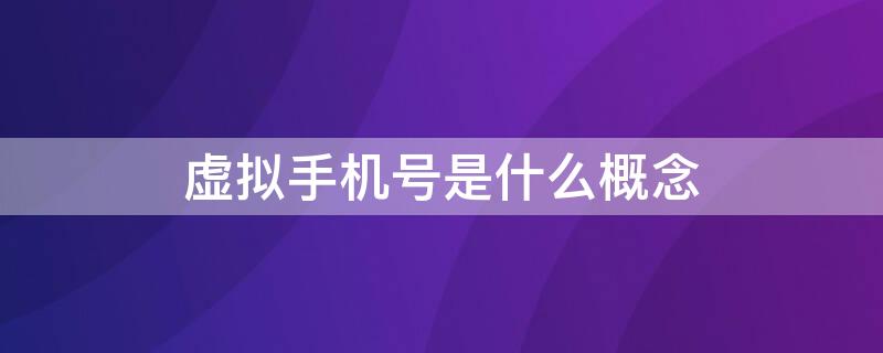 虚拟手机号是什么概念 什么叫手机虚拟号