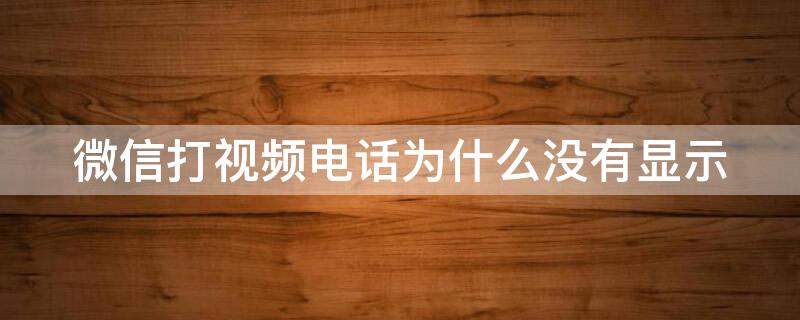 微信打视频电话为什么没有显示（苹果手机微信打视频电话为什么没有显示）