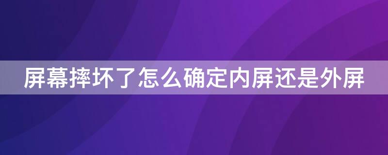 屏幕摔坏了怎么确定内屏还是外屏(屏幕摔碎了是内屏还是外屏)