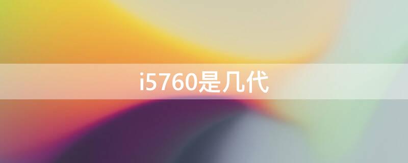 i5760是几代（i5760几代的）