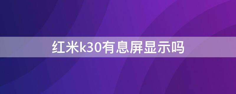 红米k30有息屏显示吗