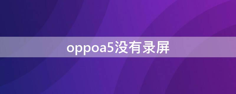 oppoa5没有录屏（OPPOa5没有录屏吗）