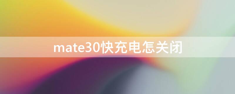 mate30快充电怎关闭 mate30怎么关机充电