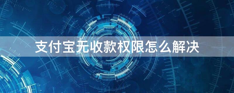 支付宝无收款权限怎么解决 支付宝无收款权限怎么办