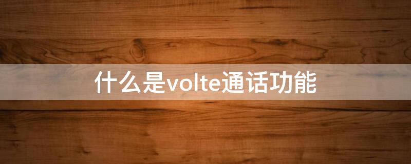 什么是volte通话功能 volte通话需要流量吗