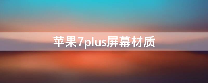 iPhone7plus屏幕材质 iphone7plus屏幕材质 oled