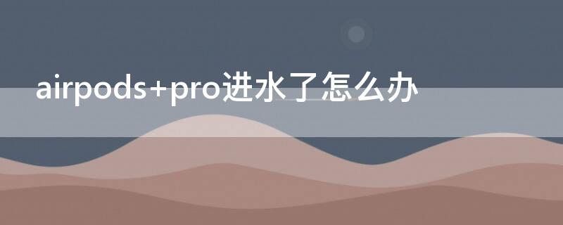 airpods pro进水了怎么办