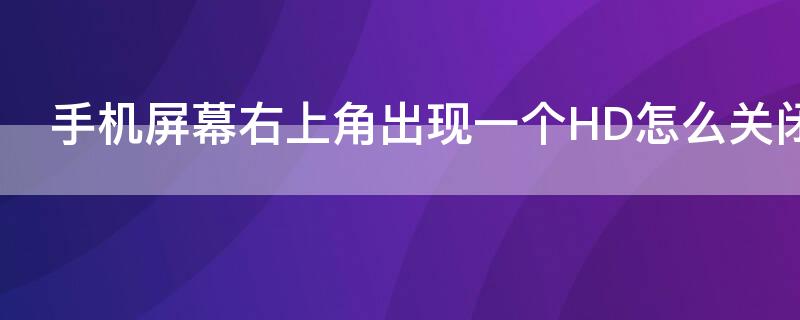 手机屏幕右上角出现一个HD怎么关闭 手机屏幕右上角显示一个HD怎么关闭