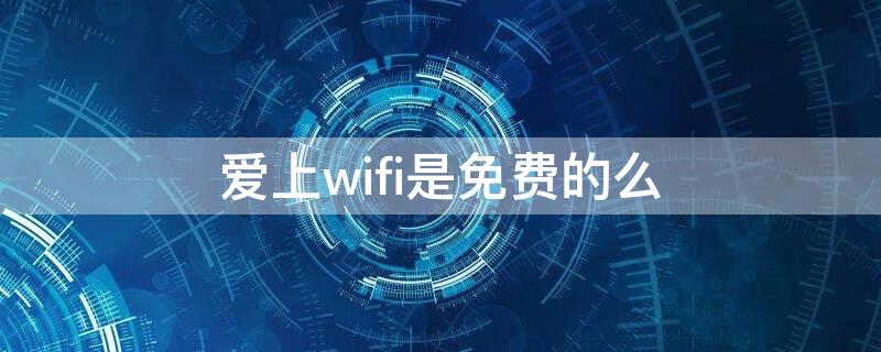 爱上wifi是免费的么 爱wifi是免费的吗