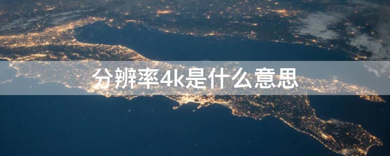 分辨率4k是什么意思 屏幕分辨率4k是什么意思