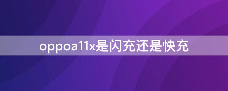 oppoa11x是闪充还是快充