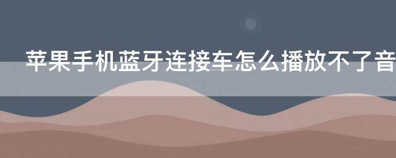 iPhone手机蓝牙连接车怎么播放不了音乐