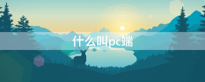 什么叫pc端 什么叫pc端登录