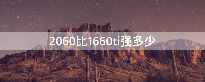 2060比1660ti强多少（2060比1660ti好多少）