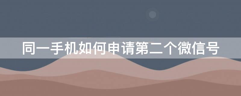 同一手机如何申请第二个微信号 同一个手机如何申请第二个微信号