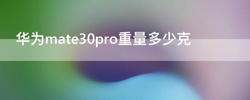 华为mate30pro重量多少克 华为mate30 pro 重量