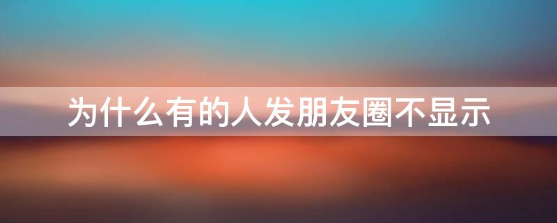 为什么有的人发朋友圈不显示 为什么有些人发朋友圈不显示