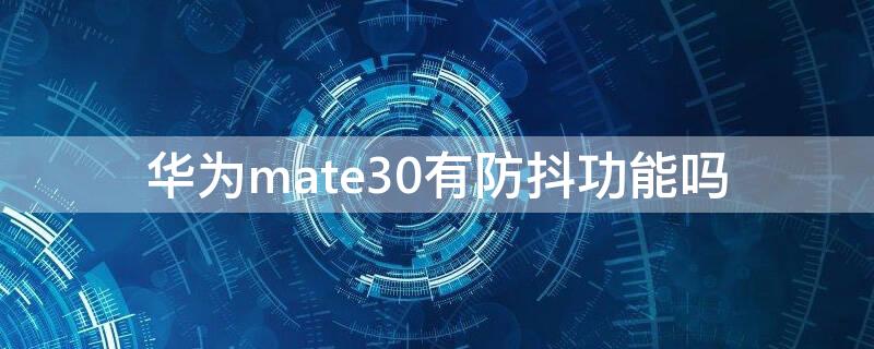 华为mate30有防抖功能吗（mate30有防抖模式吗）