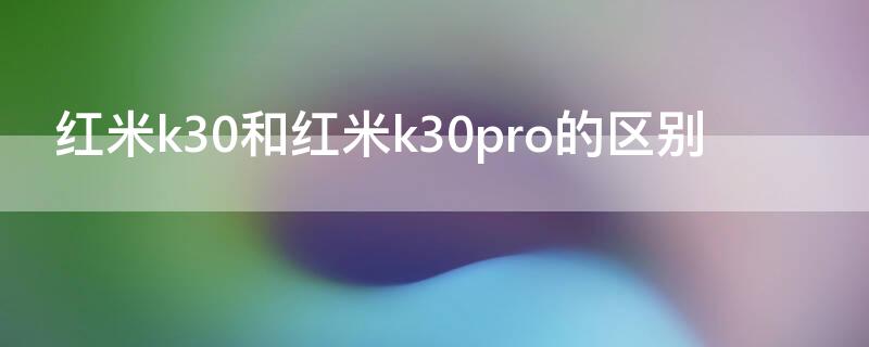 红米k30和红米k30pro的区别 红米k30与红米k30pro的区别