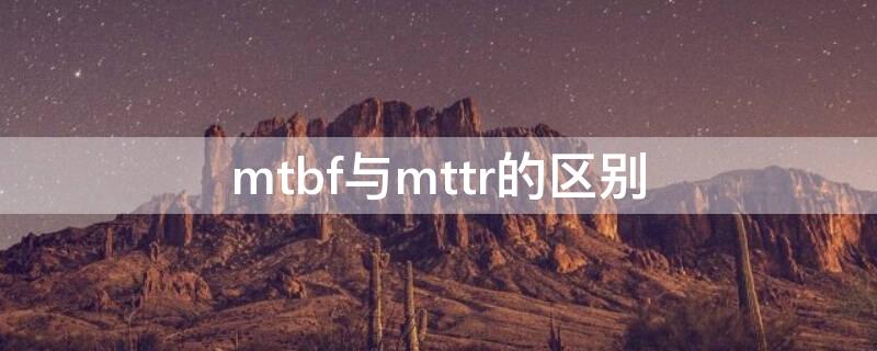 mtbf与mttr的区别 mtbf和mttr它们各自描述的是什么