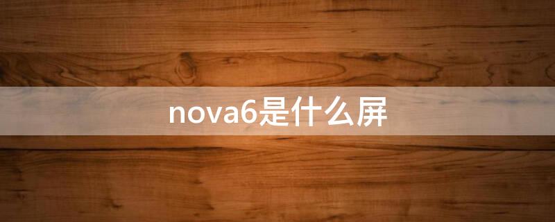 nova6是什么屏 nova6屏幕是什么屏