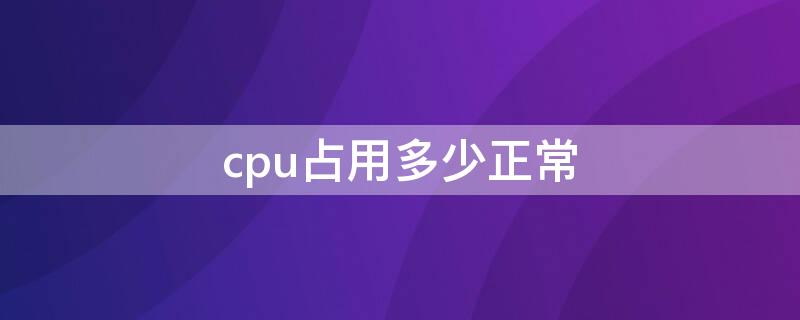 cpu占用多少正常 电脑运行时cpu占用多少正常