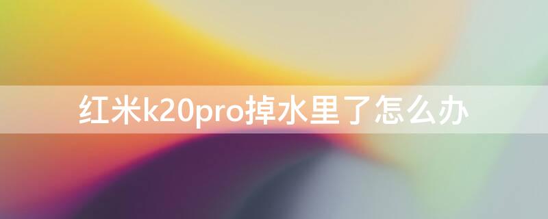 红米k20pro掉水里了怎么办 红米k20pro掉水里还有救吗