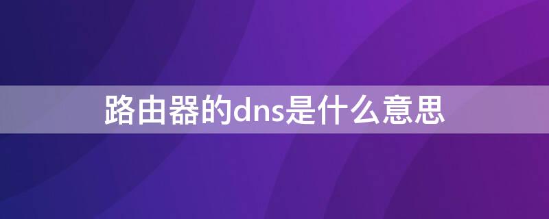 路由器的dns是什么意思 路由器配置dns是什么意思