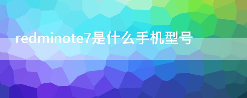 redminote7是什么手机型号 redminote7pro是什么手机