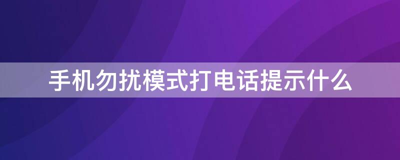 手机勿扰模式打电话提示什么 手机调到勿扰模式打电话会说什么