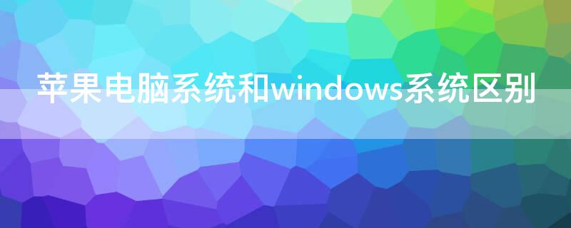 iPhone电脑系统和windows系统区别 苹果系统电脑和win系统的区别