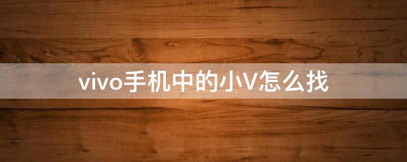 vivo手机中的小V怎么找（vivo手机中的小V怎么找）