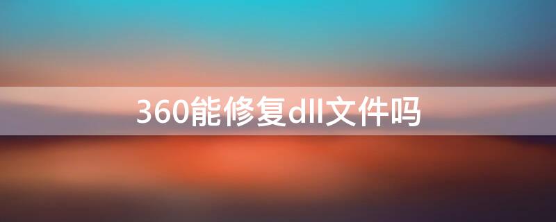 360能修复dll文件吗（如何用360修复dll文件）