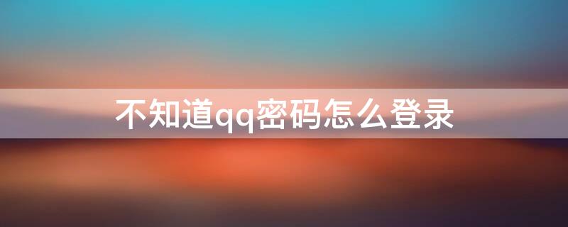 不知道qq密码怎么登录（不知道qq密码怎么登录没有绑定）