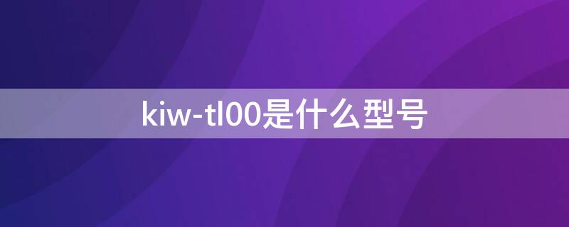 kiw-tl00是什么型号 kiw-tl00参数