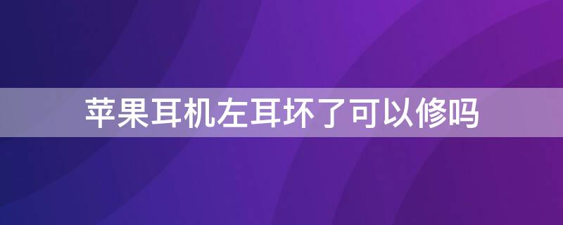 iPhone耳机左耳坏了可以修吗（iphone耳机坏了一边可以修吗）