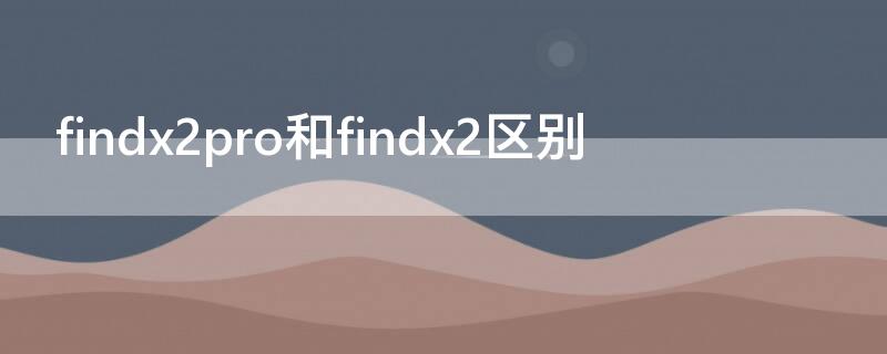 findx2pro和findx2区别 findx2pro与findx2区别