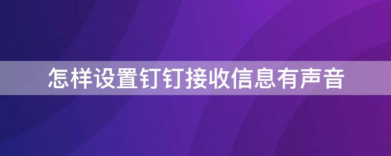 怎样设置钉钉接收信息有声音 钉钉通知声音怎么设置