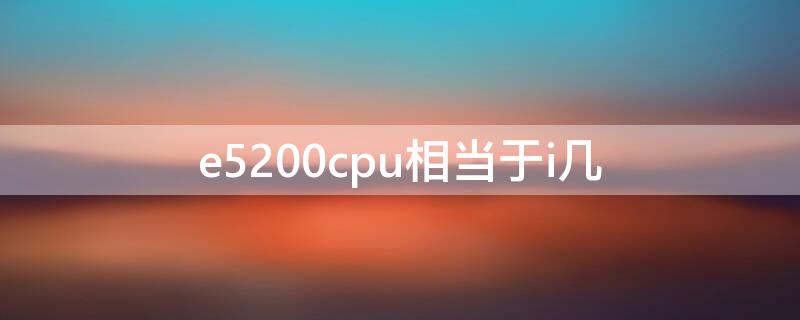 e5200cpu相当于i几 cpu e5200相当于i几