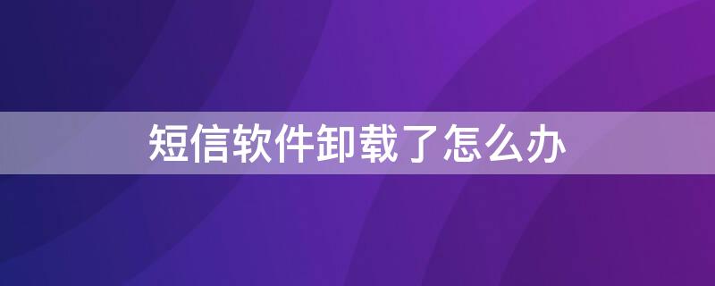 短信软件卸载了怎么办 有的软件卸载了还发短信怎么办?