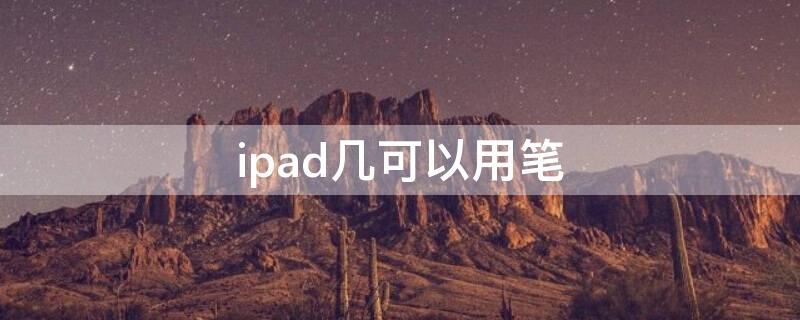 ipad几可以用笔 ipad几可以用笔画画