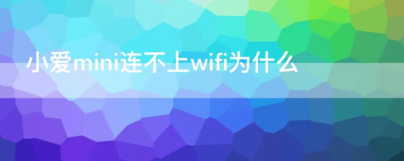 小爱mini连不上wifi为什么 小爱mini连不上网