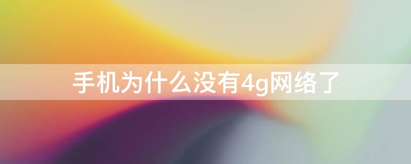 手机为什么没有4g网络了 手机为什么没有4g网络了变成了E