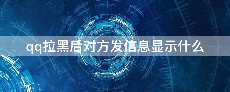 qq拉黑后对方发信息显示什么 在qq发完信息就拉黑,对方收到吗