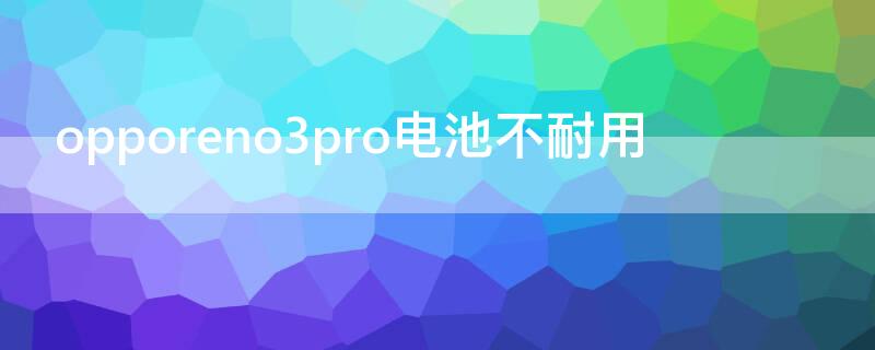 opporeno3pro电池不耐用