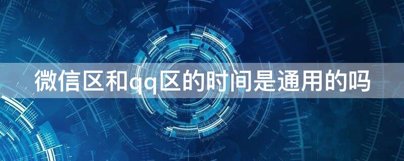 微信区和qq区的时间是通用的吗 为什么qq区和微信区时间